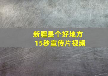 新疆是个好地方15秒宣传片视频