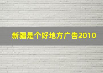 新疆是个好地方广告2010