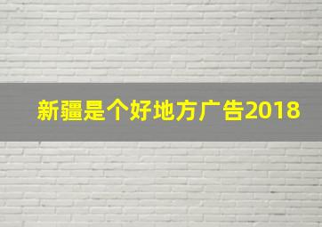 新疆是个好地方广告2018