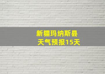 新疆玛纳斯县天气预报15天