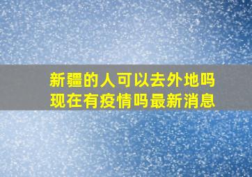 新疆的人可以去外地吗现在有疫情吗最新消息