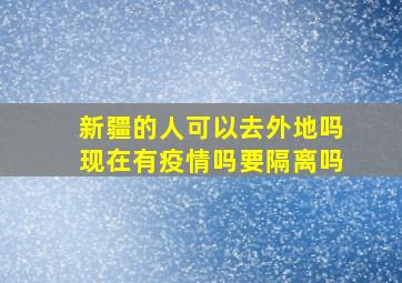 新疆的人可以去外地吗现在有疫情吗要隔离吗