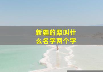 新疆的梨叫什么名字两个字