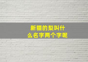 新疆的梨叫什么名字两个字呢