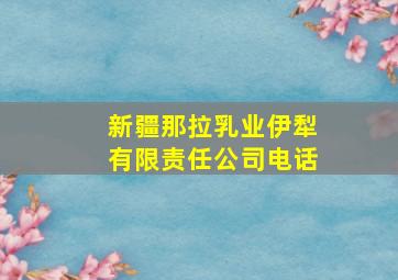 新疆那拉乳业伊犁有限责任公司电话