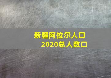 新疆阿拉尔人口2020总人数口