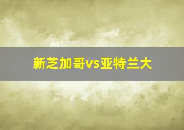 新芝加哥vs亚特兰大