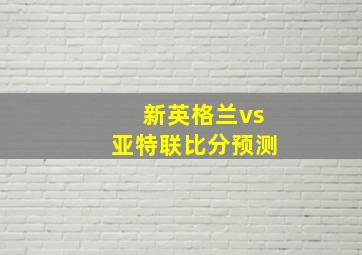 新英格兰vs亚特联比分预测