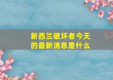 新西兰破坏者今天的最新消息是什么