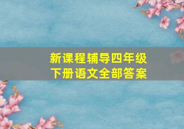 新课程辅导四年级下册语文全部答案