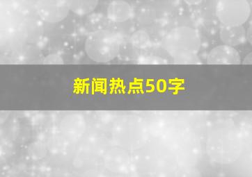 新闻热点50字