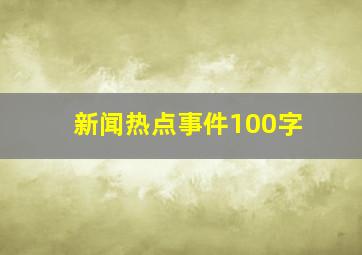 新闻热点事件100字