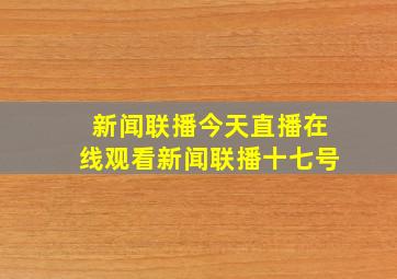 新闻联播今天直播在线观看新闻联播十七号