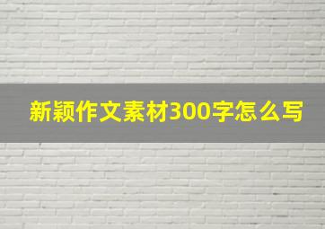 新颖作文素材300字怎么写