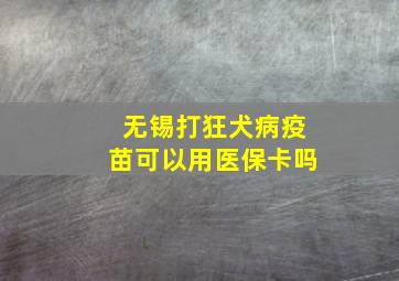 无锡打狂犬病疫苗可以用医保卡吗