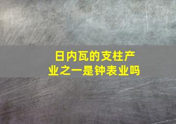 日内瓦的支柱产业之一是钟表业吗