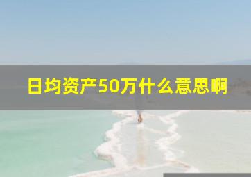 日均资产50万什么意思啊