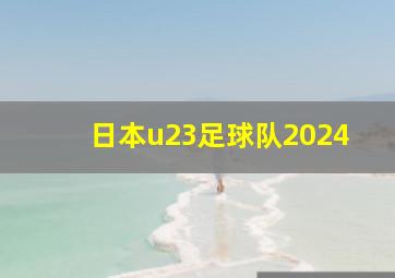 日本u23足球队2024