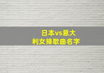 日本vs意大利女排歌曲名字