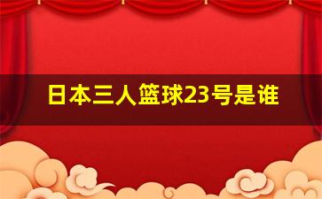 日本三人篮球23号是谁