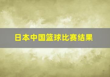 日本中国篮球比赛结果