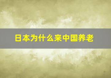 日本为什么来中国养老