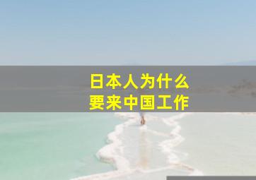 日本人为什么要来中国工作