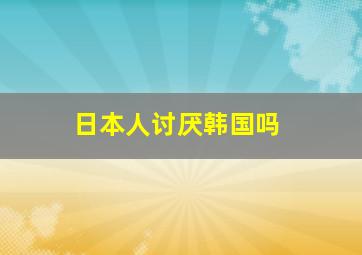 日本人讨厌韩国吗