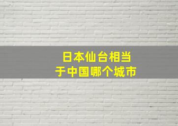 日本仙台相当于中国哪个城市