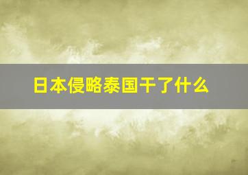 日本侵略泰国干了什么