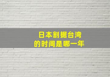 日本割据台湾的时间是哪一年