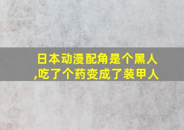 日本动漫配角是个黑人,吃了个药变成了装甲人