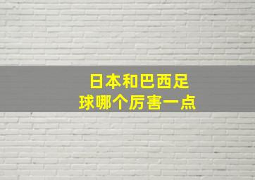 日本和巴西足球哪个厉害一点