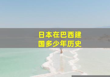 日本在巴西建国多少年历史