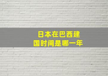 日本在巴西建国时间是哪一年