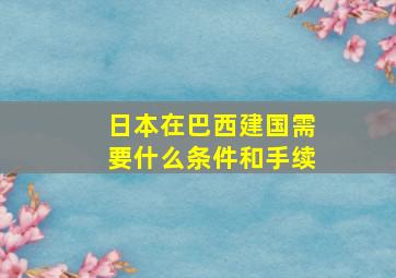 日本在巴西建国需要什么条件和手续