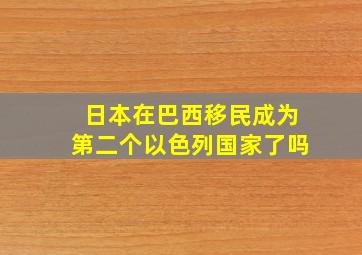 日本在巴西移民成为第二个以色列国家了吗