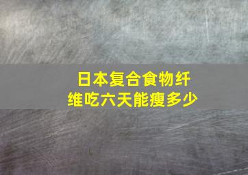 日本复合食物纤维吃六天能瘦多少