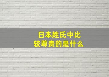 日本姓氏中比较尊贵的是什么