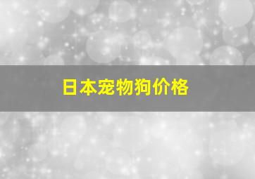 日本宠物狗价格