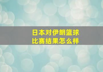 日本对伊朗篮球比赛结果怎么样