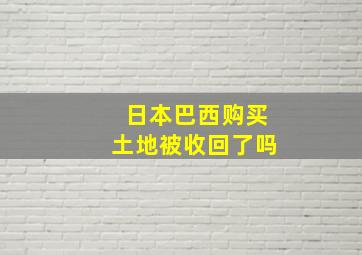 日本巴西购买土地被收回了吗