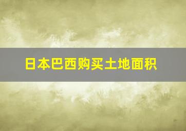 日本巴西购买土地面积