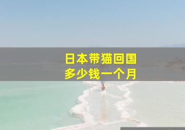 日本带猫回国多少钱一个月