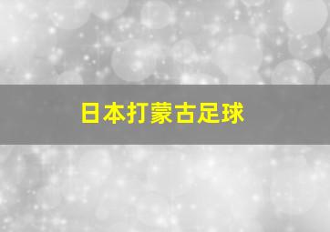 日本打蒙古足球