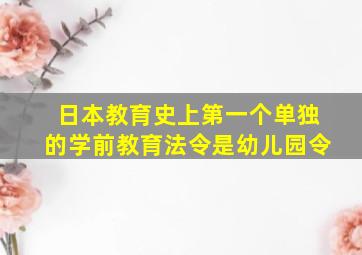 日本教育史上第一个单独的学前教育法令是幼儿园令