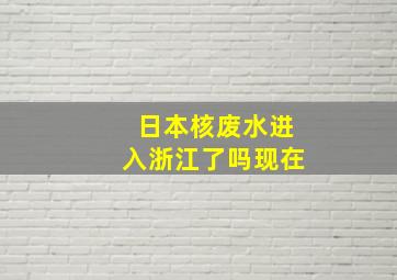 日本核废水进入浙江了吗现在