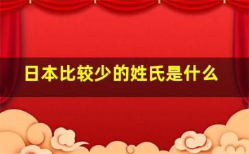 日本比较少的姓氏是什么