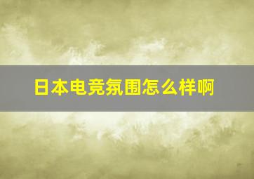 日本电竞氛围怎么样啊