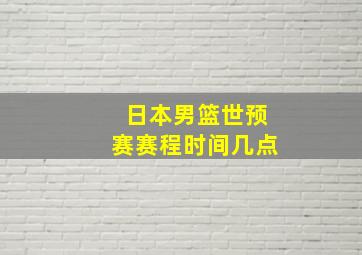 日本男篮世预赛赛程时间几点